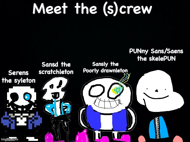 mEeT tHe fOuRhOrsEmEN | Meet the (s)crew; PUNny Sans/Saens the skelePUN; Sansly the Poorly drawnleton; Sansd the scratchleton; Serens the syleton | image tagged in memes,funny,retarded,sans,undertale,drawings | made w/ Imgflip meme maker