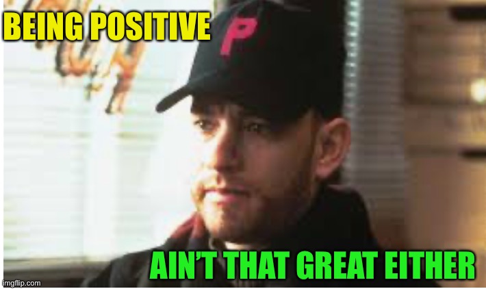 BEING POSITIVE AIN’T THAT GREAT EITHER | made w/ Imgflip meme maker