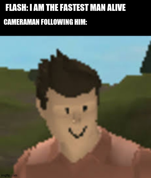 Are you serious man? | FLASH: I AM THE FASTEST MAN ALIVE; CAMERAMAN FOLLOWING HIM: | image tagged in roblox anthro | made w/ Imgflip meme maker