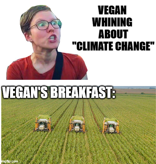 Monocrops are killing the soil and have no nutritional content | VEGAN WHINING
 ABOUT
 "CLIMATE CHANGE"; VEGAN'S BREAKFAST: | image tagged in vegan,sjw,climate change,sjw triggered,veganism | made w/ Imgflip meme maker