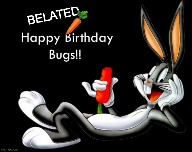 Bugs Birthday | BELATED; 🥕 | image tagged in belated birthday,bugs bunny | made w/ Imgflip meme maker