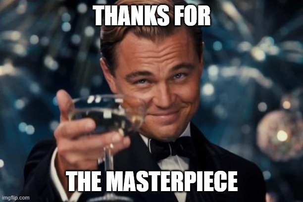 THANKS FOR THE MASTERPIECE | image tagged in memes,leonardo dicaprio cheers | made w/ Imgflip meme maker