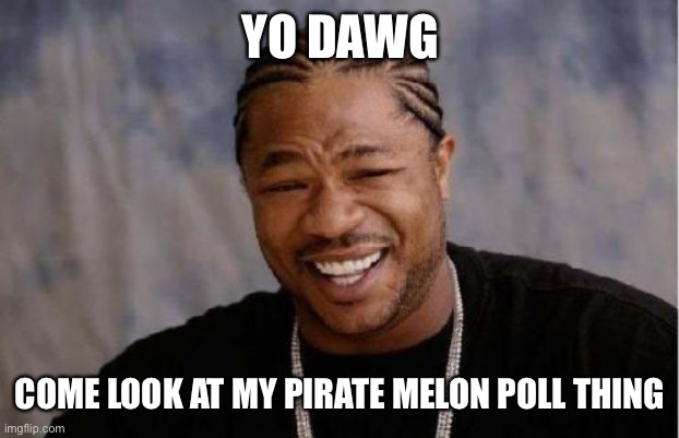 Link in comments | YO DAWG; COME LOOK AT MY PIRATE MELON POLL THING | image tagged in memes,yo dawg heard you | made w/ Imgflip meme maker