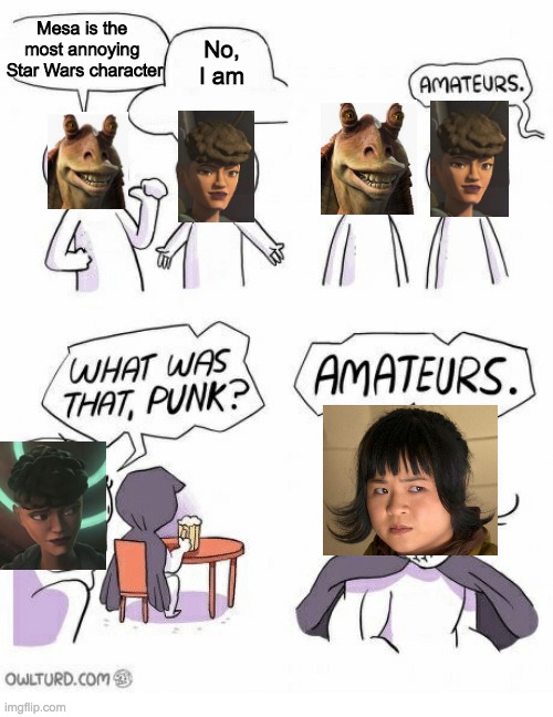 Amateurs | Mesa is the 
most annoying 
Star Wars character; No,
I am | image tagged in amateurs,star wars,jar jar binks,rose tico | made w/ Imgflip meme maker