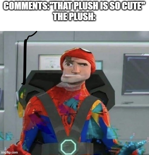 Spiderman Spider Verse Glitchy Peter | COMMENTS:"THAT PLUSH IS SO CUTE"
THE PLUSH: | image tagged in spiderman spider verse glitchy peter | made w/ Imgflip meme maker