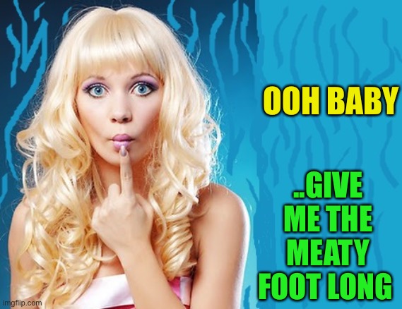 ditzy blonde | OOH BABY ..GIVE ME THE MEATY FOOT LONG | image tagged in ditzy blonde | made w/ Imgflip meme maker