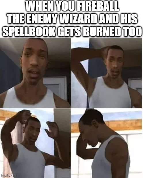 CJ Confuso | WHEN YOU FIREBALL THE ENEMY WIZARD AND HIS SPELLBOOK GETS BURNED TOO | image tagged in cj confuso,dndmemes | made w/ Imgflip meme maker