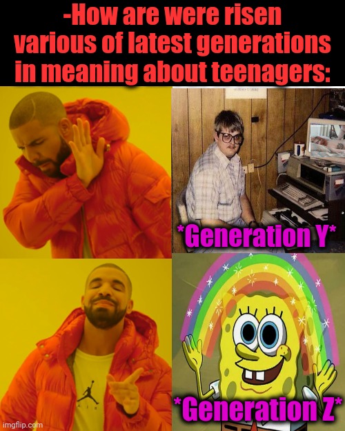 -The difference in mind, it's holding Genesis. | -How are were risen various of latest generations in meaning about teenagers:; *Generation Y*; *Generation Z* | image tagged in memes,drake hotline bling,generation z,y u no,internet dating,spongebob imagination hd | made w/ Imgflip meme maker