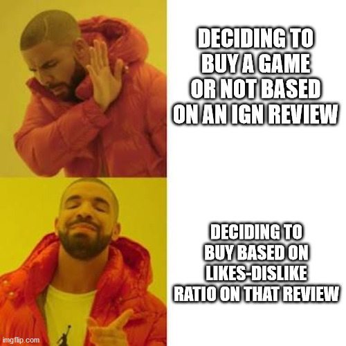 Drake No/Yes | DECIDING TO BUY A GAME OR NOT BASED ON AN IGN REVIEW; DECIDING TO BUY BASED ON LIKES-DISLIKE RATIO ON THAT REVIEW | image tagged in drake no/yes | made w/ Imgflip meme maker