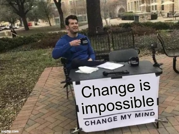 Duh | Change is impossible | image tagged in memes,change my mind | made w/ Imgflip meme maker