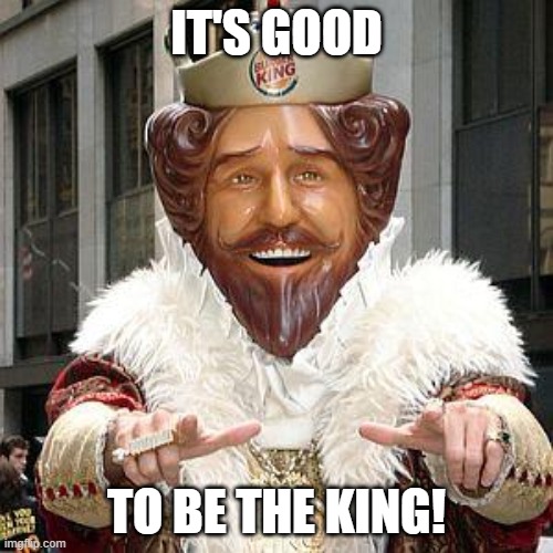 burger king | IT'S GOOD; TO BE THE KING! | image tagged in burger king | made w/ Imgflip meme maker