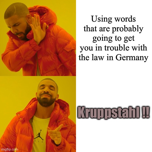 Drake Hotline Bling Meme | Using words that are probably going to get you in trouble with the law in Germany Kruppstahl !! | image tagged in memes,drake hotline bling | made w/ Imgflip meme maker