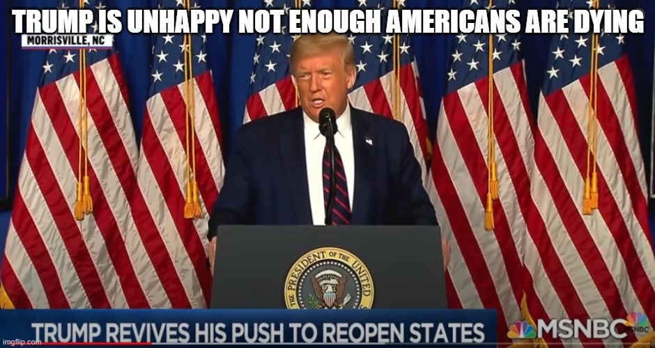 Trump = DEATH | TRUMP IS UNHAPPY NOT ENOUGH AMERICANS ARE DYING | image tagged in no jobs,unsafe,pandemic,no ppe,no money,no home | made w/ Imgflip meme maker