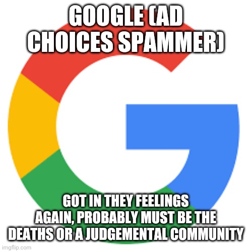 Google Mental Choices | GOOGLE (AD CHOICES SPAMMER); GOT IN THEY FEELINGS AGAIN, PROBABLY MUST BE THE DEATHS OR A JUDGEMENTAL COMMUNITY | image tagged in google,google search,internet trolls,bad advice,judgemental | made w/ Imgflip meme maker