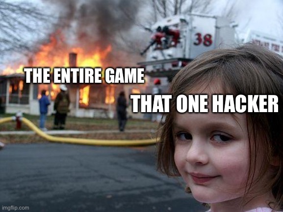 Disaster Girl Meme | THE ENTIRE GAME; THAT ONE HACKER | image tagged in memes,disaster girl | made w/ Imgflip meme maker