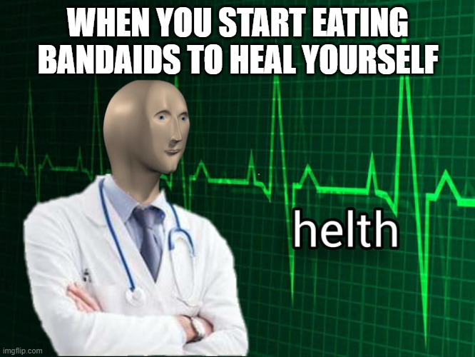 this is just brilliant. | WHEN YOU START EATING BANDAIDS TO HEAL YOURSELF | image tagged in stonks helth,meme man,lol,funny,gaming | made w/ Imgflip meme maker