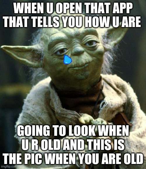 The lies | WHEN U OPEN THAT APP THAT TELLS YOU HOW U ARE; GOING TO LOOK WHEN U R OLD AND THIS IS THE PIC WHEN YOU ARE OLD | image tagged in memes,star wars yoda | made w/ Imgflip meme maker