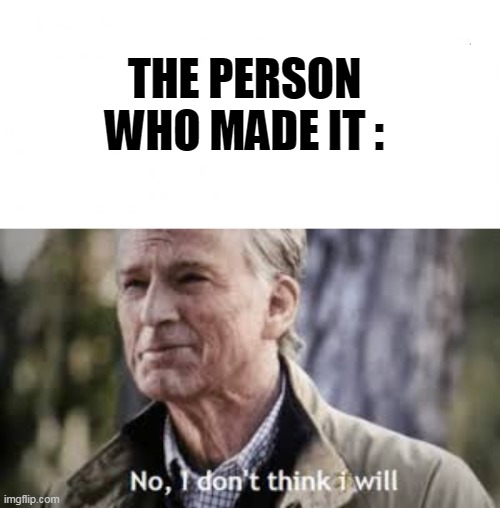 THE PERSON WHO MADE IT : | image tagged in en blanco,no i don't think i will | made w/ Imgflip meme maker