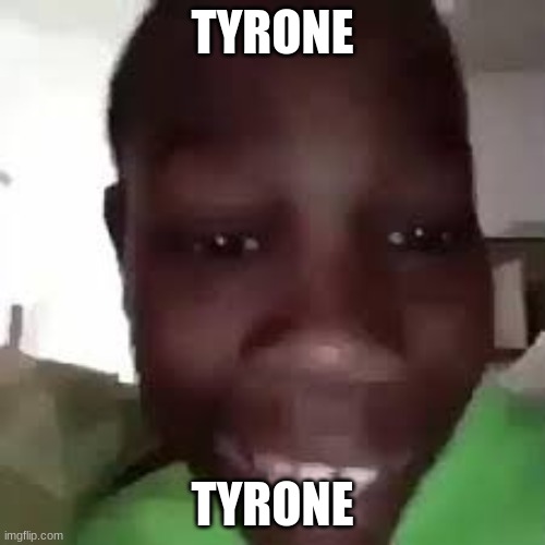 TYRONE | TYRONE; TYRONE | image tagged in tyrone | made w/ Imgflip meme maker