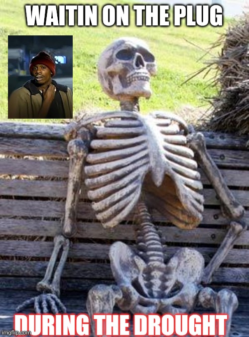 Waiting Skeleton Meme | WAITIN ON THE PLUG; DURING THE DROUGHT | image tagged in memes,waiting skeleton | made w/ Imgflip meme maker
