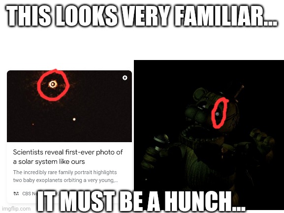 That solar system is the Fnaf Universe confirmed | THIS LOOKS VERY FAMILIAR... IT MUST BE A HUNCH... | image tagged in phantom,fnaf 3,eye,solar system | made w/ Imgflip meme maker