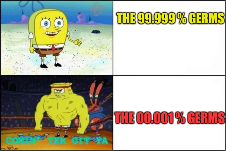 Weak vs Strong Spongebob | THE 99.999 % GERMS THE 00.001 % GERMS COMIN’ TER GIT YA | image tagged in weak vs strong spongebob | made w/ Imgflip meme maker