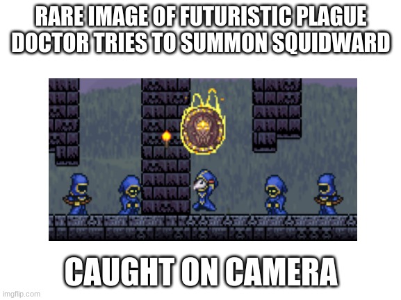 We praise Squidward | RARE IMAGE OF FUTURISTIC PLAGUE DOCTOR TRIES TO SUMMON SQUIDWARD; CAUGHT ON CAMERA | image tagged in terraria | made w/ Imgflip meme maker