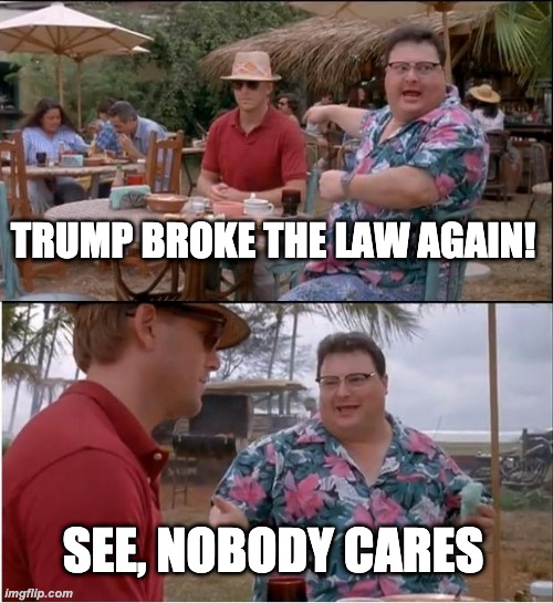 drumpf breaks the law again | TRUMP BROKE THE LAW AGAIN! SEE, NOBODY CARES | image tagged in memes,see nobody cares,drumpf | made w/ Imgflip meme maker