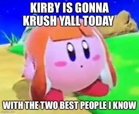 OMG TWO BEST GAMES YESHOHYESH | KIRBY IS GONNA KRUSH YALL TODAY; WITH THE TWO BEST PEOPLE I KNOW | image tagged in inkling kirby | made w/ Imgflip meme maker
