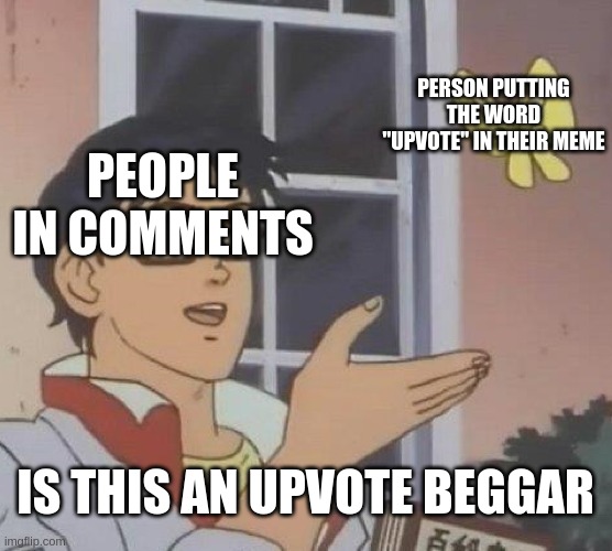 just because | PERSON PUTTING THE WORD "UPVOTE" IN THEIR MEME; PEOPLE IN COMMENTS; IS THIS AN UPVOTE BEGGAR | image tagged in memes,is this a pigeon | made w/ Imgflip meme maker