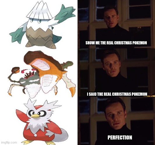 Crhistmasmon | SHOW ME THE REAL CHRISTMAS POKEMON; I SAID THE REAL CHRISTMAS POKEMON; PERFECTION | image tagged in perfection | made w/ Imgflip meme maker