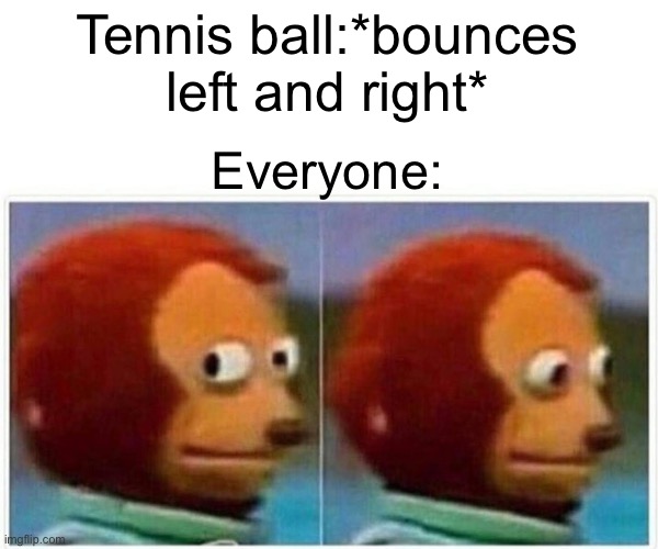 Monkey Puppet Meme | Tennis ball:*bounces left and right*; Everyone: | image tagged in memes,monkey puppet | made w/ Imgflip meme maker