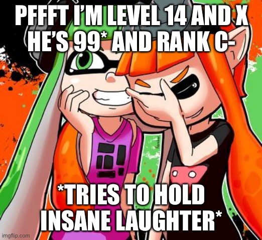 Pfft | PFFFT I’M LEVEL 14 AND X
HE’S 99* AND RANK C-; *TRIES TO HOLD INSANE LAUGHTER* | image tagged in splatoon laughing | made w/ Imgflip meme maker