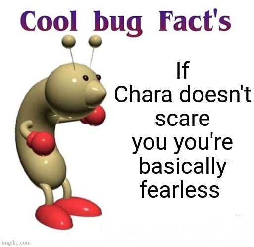 seriously tho | If Chara doesn't scare you you're basically fearless | image tagged in cool bug facts,undertale,memes | made w/ Imgflip meme maker