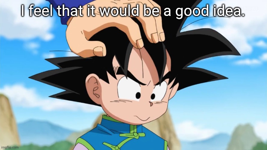 Adorable Goten (DBS) | I feel that it would be a good idea. | image tagged in adorable goten dbs | made w/ Imgflip meme maker