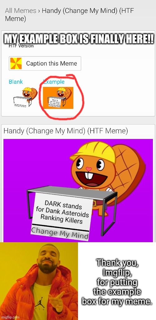 I have my example box for my meme!!! | MY EXAMPLE BOX IS FINALLY HERE!! Thank you, Imgflip, for putting the example box for my meme. | image tagged in memes,drake hotline bling,handy change my mind htf meme,imgflip,example | made w/ Imgflip meme maker