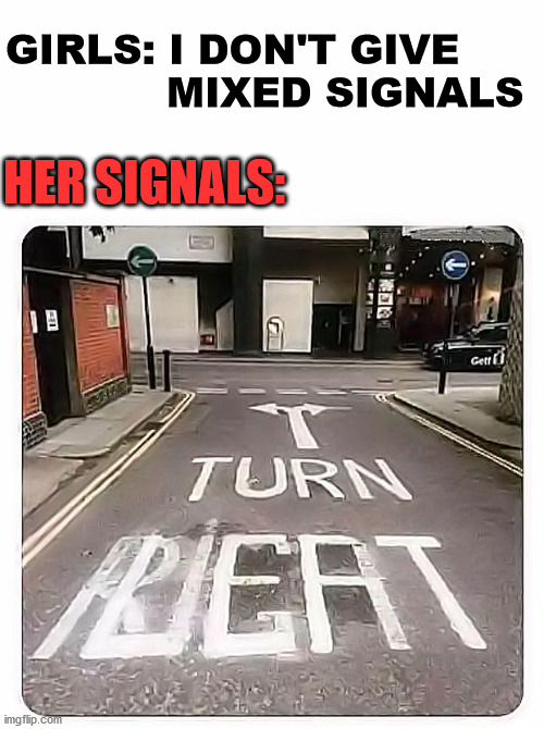 road sign | GIRLS: I DON'T GIVE 
            MIXED SIGNALS; HER SIGNALS: | image tagged in road sign | made w/ Imgflip meme maker