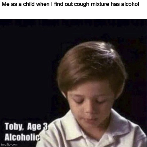 Toby Age 3 Alcoholic | Me as a child when I find out cough mixture has alcohol | image tagged in toby age 3 alcoholic | made w/ Imgflip meme maker
