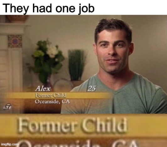 they had one job | They had one job | image tagged in former child,you had one job | made w/ Imgflip meme maker