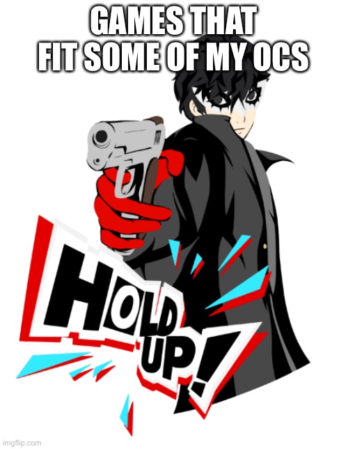 Joker hold up! | GAMES THAT FIT SOME OF MY OCS | image tagged in joker hold up | made w/ Imgflip meme maker