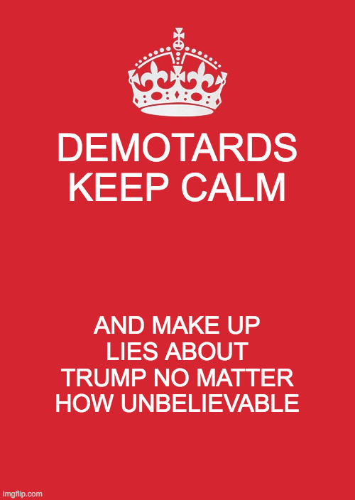Keep Calm And Carry On Red Meme | DEMOTARDS
KEEP CALM; AND MAKE UP LIES ABOUT TRUMP NO MATTER HOW UNBELIEVABLE | image tagged in memes,keep calm and carry on red | made w/ Imgflip meme maker