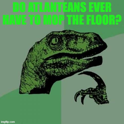 Philosoraptor Meme | DO ATLANTEANS EVER HAVE TO MOP THE FLOOR? | image tagged in memes,philosoraptor | made w/ Imgflip meme maker