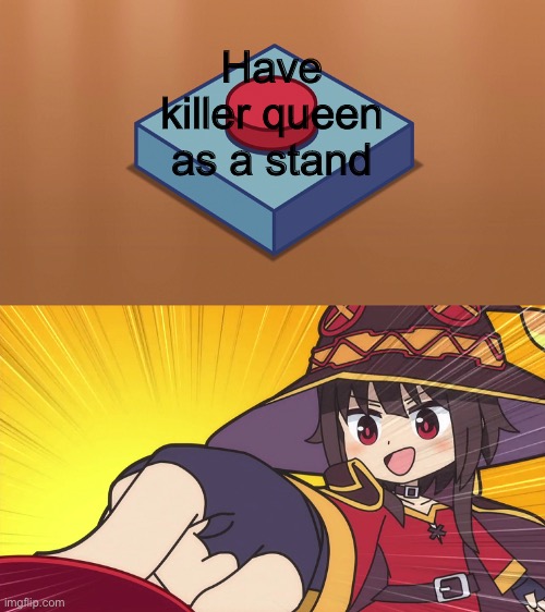 Of course she would want an explosive stand | Have killer queen as a stand | image tagged in megumin button,memes,jojo meme,konosuba | made w/ Imgflip meme maker