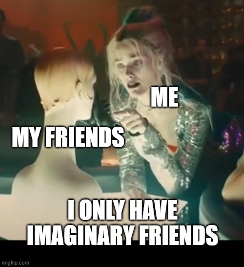 Nobody's Listening | MY FRIENDS; ME; I ONLY HAVE IMAGINARY FRIENDS | image tagged in memes,harley quinn | made w/ Imgflip meme maker