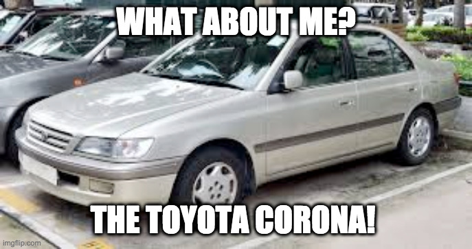 CORONA BOI | WHAT ABOUT ME? THE TOYOTA CORONA! | image tagged in corona boi | made w/ Imgflip meme maker