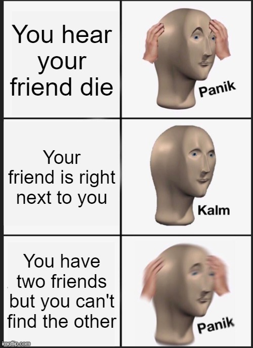 Panik Kalm Panik | You hear your friend die; Your friend is right next to you; You have two friends but you can't find the other | image tagged in memes,panik kalm panik | made w/ Imgflip meme maker