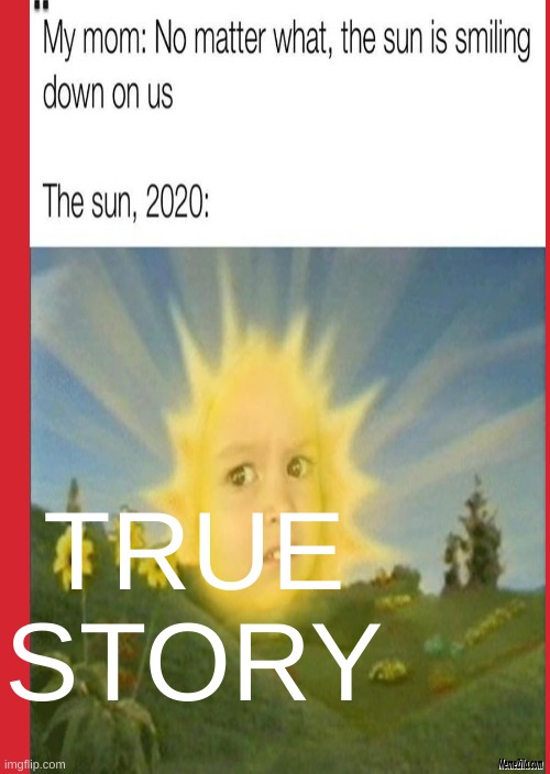 TRUE STORY | image tagged in the sun | made w/ Imgflip meme maker