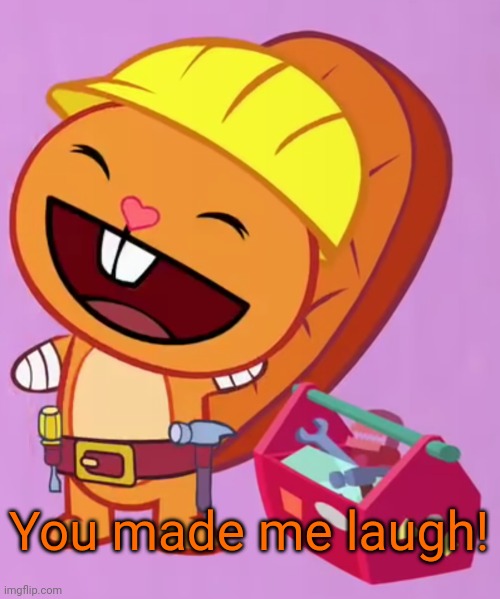 Cute Handy (HTF) | You made me laugh! | image tagged in cute handy htf | made w/ Imgflip meme maker