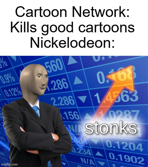 another of many cringey and sometimes not funny cn and nickelodeon memes yeh yeh u know what to do skip it or see it | Cartoon Network: Kills good cartoons
Nickelodeon: | image tagged in stonks | made w/ Imgflip meme maker