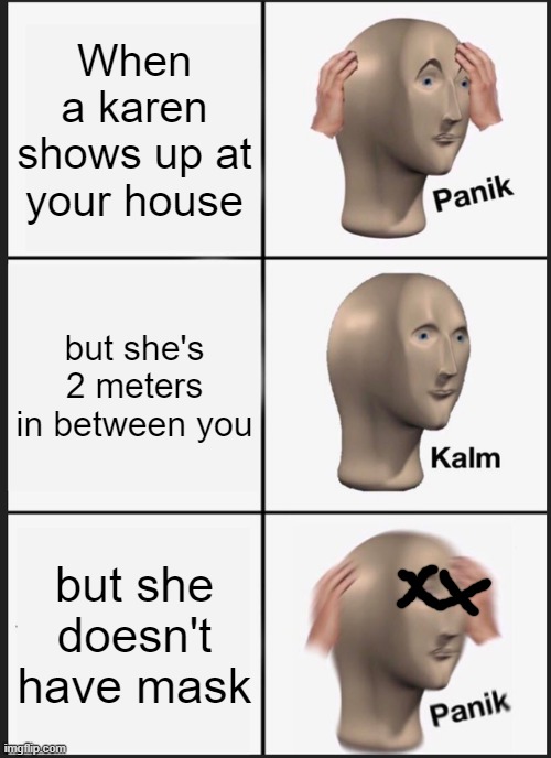 karen!!!!! | When a karen shows up at your house; but she's 2 meters in between you; but she doesn't have mask | image tagged in memes,panik kalm panik | made w/ Imgflip meme maker